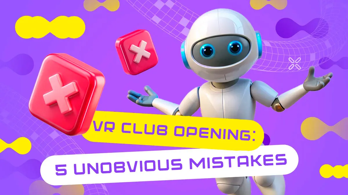 OPENING A VR CLUB: 5 UNOBVIOUS MISTAKES BEGINNERS MAKE