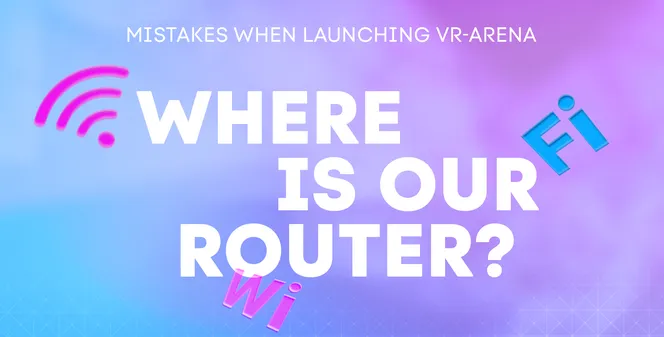 Common mistakes associated with launching a VR arena. Wrong router location